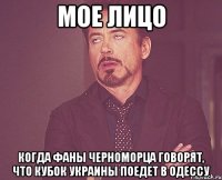 мое лицо когда фаны черноморца говорят, что кубок украины поедет в одессу