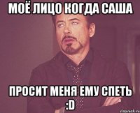 моё лицо когда саша просит меня ему спеть :d