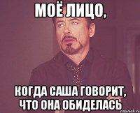 моё лицо, когда саша говорит, что она обиделась