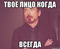 твоё лицо когда всегда