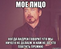 мое лицо когда андрей говорит что мы ничего не делаем, и нам не за что платить премию