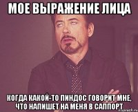 мое выражение лица когда какой-то пиндос говорит мне, что напишет на меня в саппорт