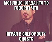 мое лицо когда кто то говорит что играл в call of duty ghosts