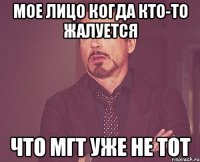 мое лицо когда кто-то жалуется что мгт уже не тот