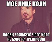 мое лице коли касяк розказує чого його не було на треніровці