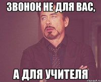 звонок не для вас, а для учителя