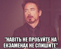  "навіть не пробуйте на екзаменах не спишите"