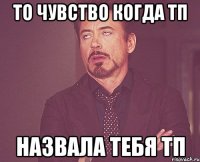 то чувство когда тп назвала тебя тп