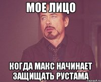 мое лицо когда макс начинает защищать рустама