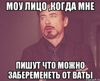 моу лицо ,когда мне пишут что можно забеременеть от ваты