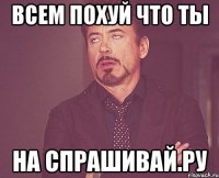 всем похуй что ты на спрашивай.ру