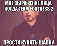 моё выражение лица, когда team fortress 2 прости купить шапку