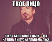 твое лицо когда билл снова дарит тебе на день выпуска альбома лису