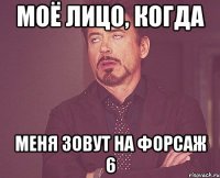 моё лицо, когда меня зовут на форсаж 6