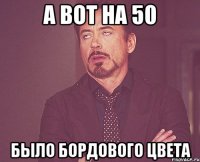 а вот на 50 было бордового цвета