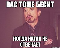 вас тоже бесит когда натан не отвечает