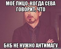 моё лицо, когда сева говорит, что бкб не нужно антимагу