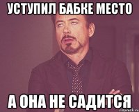 уступил бабке место а она не садится