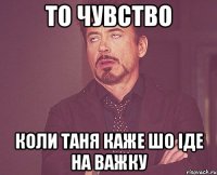 то чувство коли таня каже шо іде на важку