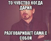 то чувство когда дария разговаривает сама с собой