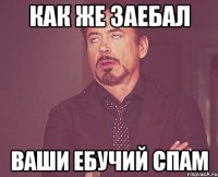 как же заебал ваши ебучий спам