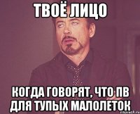 твоё лицо когда говорят, что пв для тупых малолеток