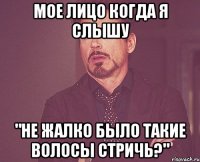 мое лицо когда я слышу "не жалко было такие волосы стричь?"