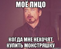 моё лицо когда мне нехочят купить монстряшку