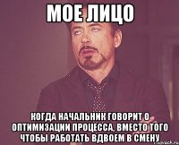 мое лицо когда начальник говорит о оптимизации процесса, вместо того чтобы работать вдвоем в смену