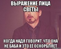 выражение лица светы когда надя говорит, что она не баба и это её оскорбляет