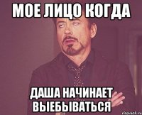 мое лицо когда даша начинает выебываться