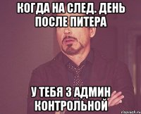 когда на след. день после питера у тебя 3 админ контрольной