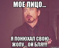 мое лицо... я понюхал свою жопу... ой бля!!!