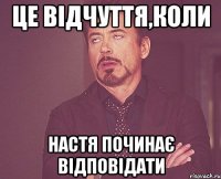 це відчуття,коли настя починає відповідати