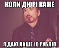 коли дюрі каже я даю лише 10 рублів