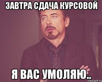 завтра сдача курсовой я вас умоляю..