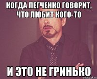 когда легченко говорит, что любит кого-то и это не гринько