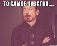 то самое чувство..... 