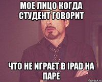 мое лицо когда студент говорит что не играет в ipad на паре