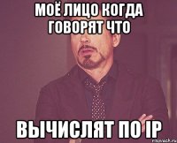 моё лицо когда говорят что вычислят по ip