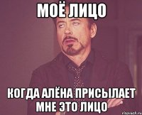 моё лицо когда алёна присылает мне это лицо