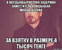 в жердынбыржерово задержан заместитель койшыбека малшыбекова за взятку в размере 4 тысяч тенге