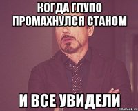 когда глупо промахнулся станом и все увидели