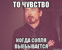 то чувство когда сопля выебывается