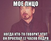 мое лицо когда кто-то говорит чтот он проспал 12 часов подря