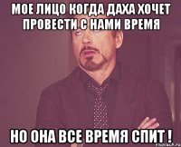 мое лицо когда даха хочет провести с нами время но она все время спит !