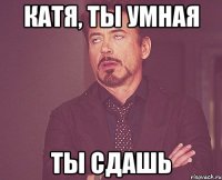 катя, ты умная ты сдашь