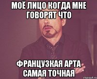 моё лицо когда мне говорят что французкая арта самая точная