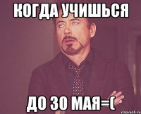 когда учишься до 30 мая=(