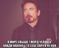  в мире свыше 7 млрд человек, найди наконец-то себе пару и не ной